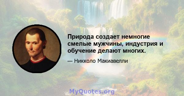 Природа создает немногие смелые мужчины, индустрия и обучение делают многих.