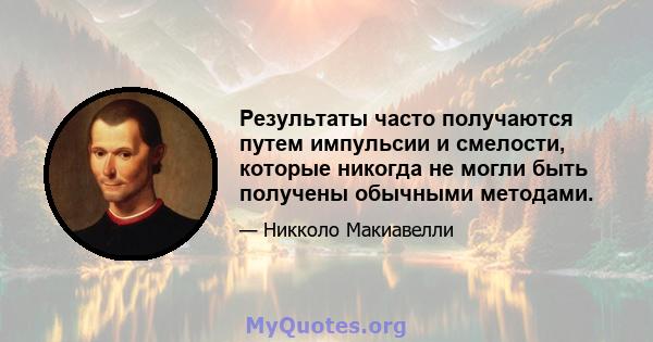 Результаты часто получаются путем импульсии и смелости, которые никогда не могли быть получены обычными методами.