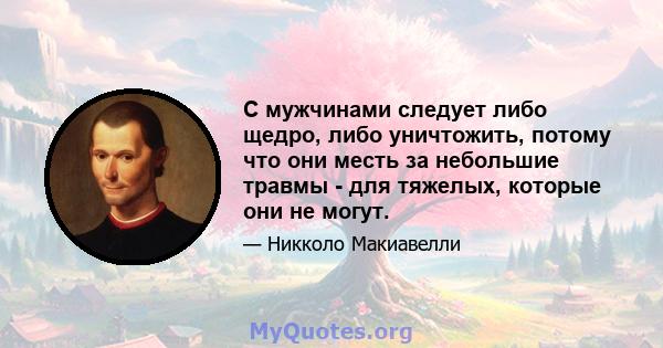 С мужчинами следует либо щедро, либо уничтожить, потому что они месть за небольшие травмы - для тяжелых, которые они не могут.