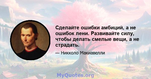 Сделайте ошибки амбиций, а не ошибок лени. Развивайте силу, чтобы делать смелые вещи, а не страдать.