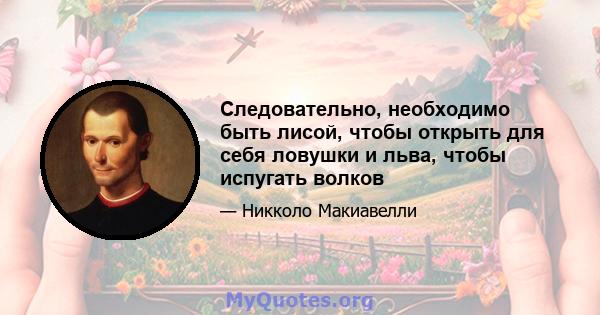 Следовательно, необходимо быть лисой, чтобы открыть для себя ловушки и льва, чтобы испугать волков