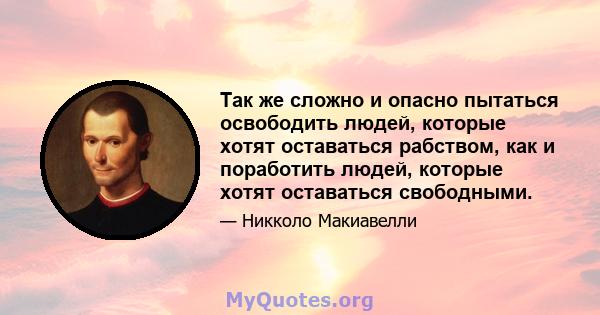 Так же сложно и опасно пытаться освободить людей, которые хотят оставаться рабством, как и поработить людей, которые хотят оставаться свободными.