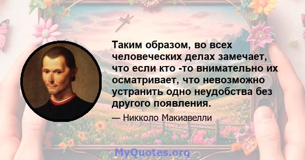 Таким образом, во всех человеческих делах замечает, что если кто -то внимательно их осматривает, что невозможно устранить одно неудобства без другого появления.