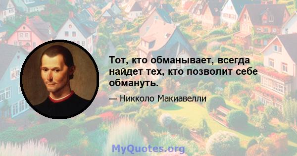 Тот, кто обманывает, всегда найдет тех, кто позволит себе обмануть.