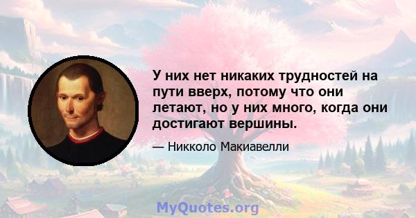 У них нет никаких трудностей на пути вверх, потому что они летают, но у них много, когда они достигают вершины.