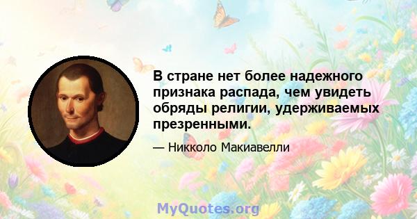 В стране нет более надежного признака распада, чем увидеть обряды религии, удерживаемых презренными.