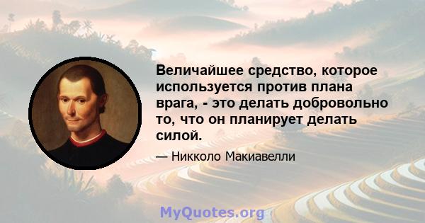 Величайшее средство, которое используется против плана врага, - это делать добровольно то, что он планирует делать силой.