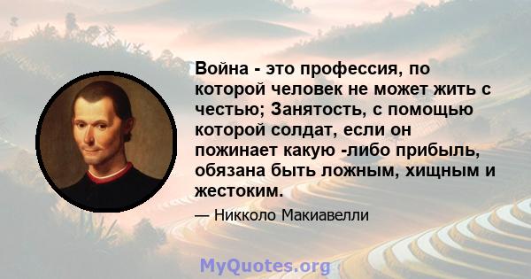 Война - это профессия, по которой человек не может жить с честью; Занятость, с помощью которой солдат, если он пожинает какую -либо прибыль, обязана быть ложным, хищным и жестоким.