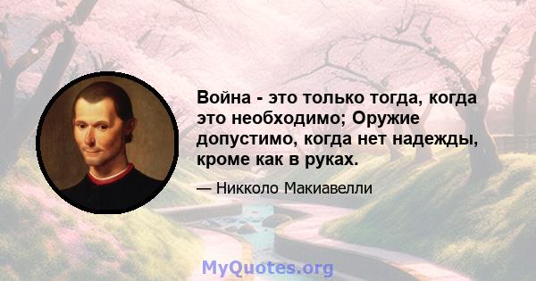 Война - это только тогда, когда это необходимо; Оружие допустимо, когда нет надежды, кроме как в руках.