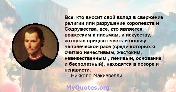 Все, кто вносит свой вклад в свержение религии или разрушение королевств и Содружества, все, кто является вражеским к письмам, и искусству, которые придают честь и пользу человеческой расе (среди которых я считаю