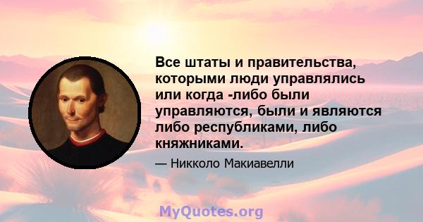 Все штаты и правительства, которыми люди управлялись или когда -либо были управляются, были и являются либо республиками, либо княжниками.