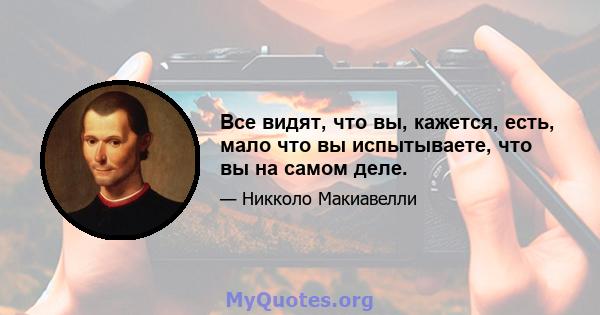 Все видят, что вы, кажется, есть, мало что вы испытываете, что вы на самом деле.