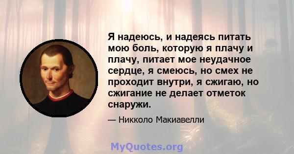 Я надеюсь, и надеясь питать мою боль, которую я плачу и плачу, питает мое неудачное сердце, я смеюсь, но смех не проходит внутри, я сжигаю, но сжигание не делает отметок снаружи.