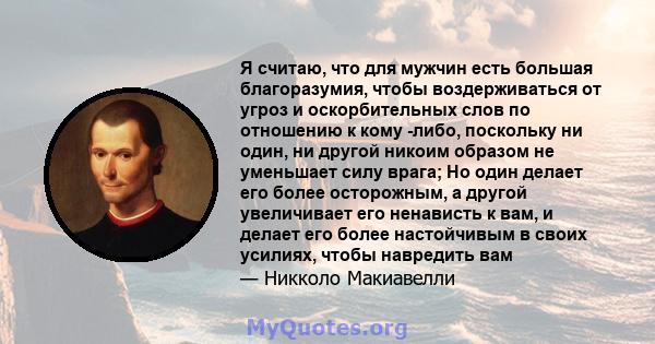 Я считаю, что для мужчин есть большая благоразумия, чтобы воздерживаться от угроз и оскорбительных слов по отношению к кому -либо, поскольку ни один, ни другой никоим образом не уменьшает силу врага; Но один делает его