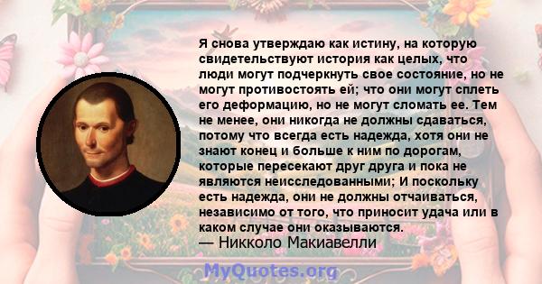 Я снова утверждаю как истину, на которую свидетельствуют история как целых, что люди могут подчеркнуть свое состояние, но не могут противостоять ей; что они могут сплеть его деформацию, но не могут сломать ее. Тем не