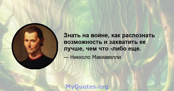 Знать на войне, как распознать возможность и захватить ее лучше, чем что -либо еще.