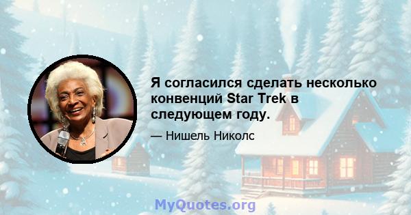 Я согласился сделать несколько конвенций Star Trek в следующем году.