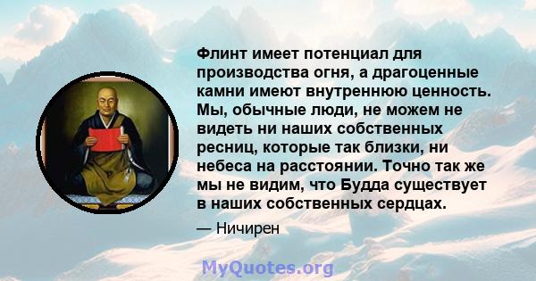 Флинт имеет потенциал для производства огня, а драгоценные камни имеют внутреннюю ценность. Мы, обычные люди, не можем не видеть ни наших собственных ресниц, которые так близки, ни небеса на расстоянии. Точно так же мы