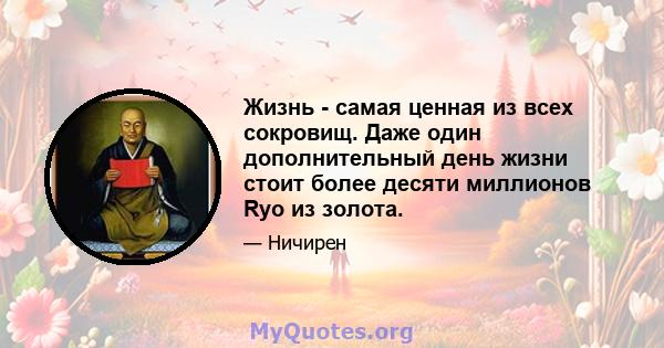 Жизнь - самая ценная из всех сокровищ. Даже один дополнительный день жизни стоит более десяти миллионов Ryo из золота.