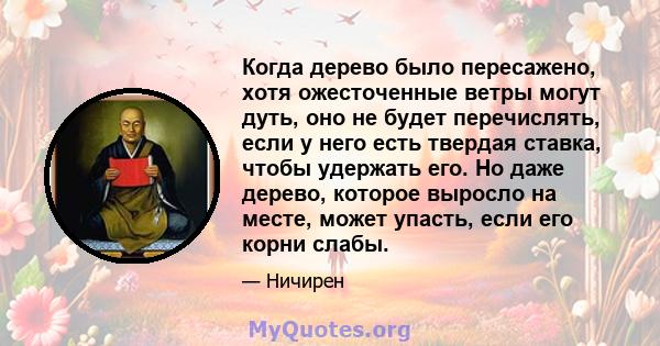 Когда дерево было пересажено, хотя ожесточенные ветры могут дуть, оно не будет перечислять, если у него есть твердая ставка, чтобы удержать его. Но даже дерево, которое выросло на месте, может упасть, если его корни