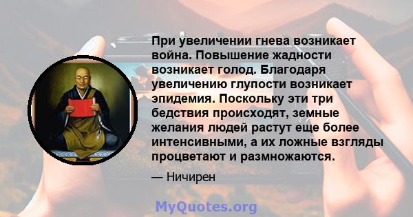 При увеличении гнева возникает война. Повышение жадности возникает голод. Благодаря увеличению глупости возникает эпидемия. Поскольку эти три бедствия происходят, земные желания людей растут еще более интенсивными, а их 