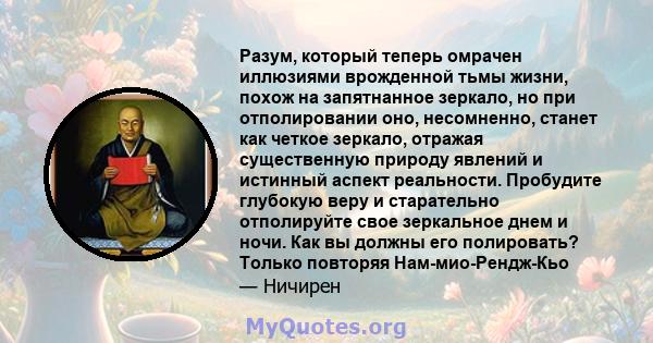 Разум, который теперь омрачен иллюзиями врожденной тьмы жизни, похож на запятнанное зеркало, но при отполировании оно, несомненно, станет как четкое зеркало, отражая существенную природу явлений и истинный аспект