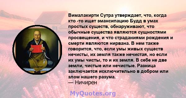 Вималакирти Сутра утверждает, что, когда кто -то ищет эмансипацию Будд в умах простых существ, обнаруживают, что обычные существа являются сущностями просвещения, и что страданиями рождения и смерти являются нирвана. В