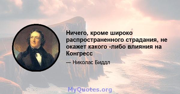 Ничего, кроме широко распространенного страдания, не окажет какого -либо влияния на Конгресс