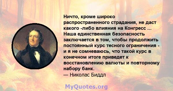 Ничто, кроме широко распространенного страдания, не даст какого -либо влияния на Конгресс ... Наша единственная безопасность заключается в том, чтобы продолжить постоянный курс тесного ограничения - и я не сомневаюсь,