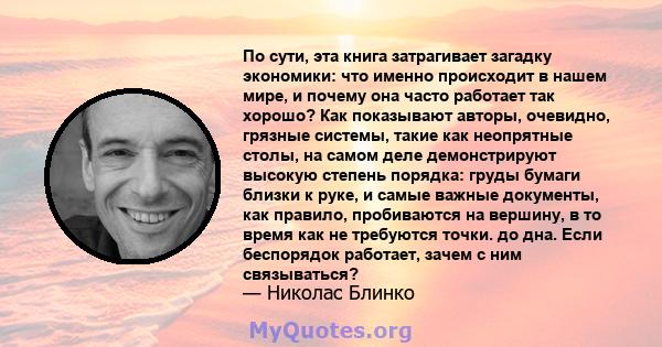 По сути, эта книга затрагивает загадку экономики: что именно происходит в нашем мире, и почему она часто работает так хорошо? Как показывают авторы, очевидно, грязные системы, такие как неопрятные столы, на самом деле