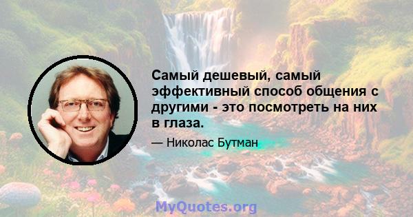 Самый дешевый, самый эффективный способ общения с другими - это посмотреть на них в глаза.