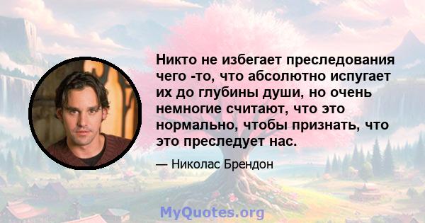 Никто не избегает преследования чего -то, что абсолютно испугает их до глубины души, но очень немногие считают, что это нормально, чтобы признать, что это преследует нас.