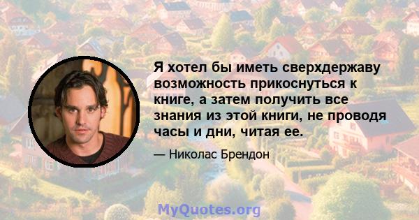 Я хотел бы иметь сверхдержаву возможность прикоснуться к книге, а затем получить все знания из этой книги, не проводя часы и дни, читая ее.