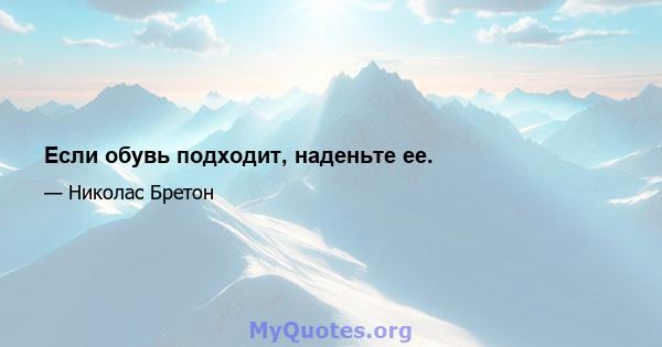 Если обувь подходит, наденьте ее.