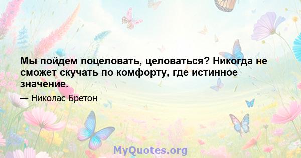 Мы пойдем поцеловать, целоваться? Никогда не сможет скучать по комфорту, где истинное значение.