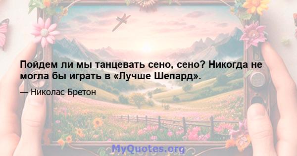 Пойдем ли мы танцевать сено, сено? Никогда не могла бы играть в «Лучше Шепард».