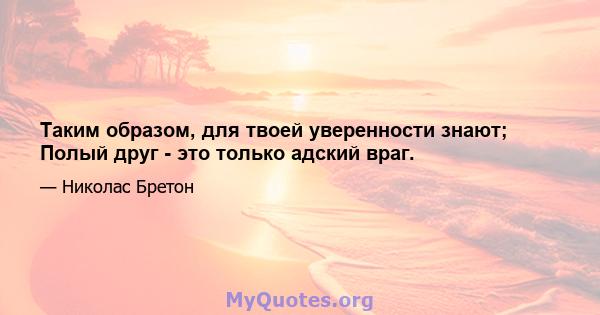 Таким образом, для твоей уверенности знают; Полый друг - это только адский враг.