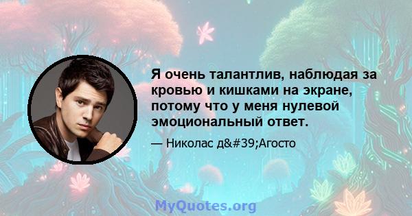 Я очень талантлив, наблюдая за кровью и кишками на экране, потому что у меня нулевой эмоциональный ответ.