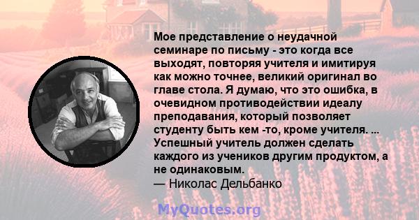 Мое представление о неудачной семинаре по письму - это когда все выходят, повторяя учителя и имитируя как можно точнее, великий оригинал во главе стола. Я думаю, что это ошибка, в очевидном противодействии идеалу