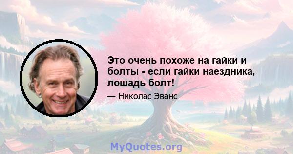 Это очень похоже на гайки и болты - если гайки наездника, лошадь болт!