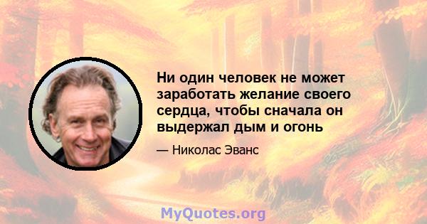 Ни один человек не может заработать желание своего сердца, чтобы сначала он выдержал дым и огонь