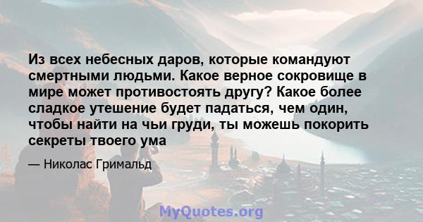 Из всех небесных даров, которые командуют смертными людьми. Какое верное сокровище в мире может противостоять другу? Какое более сладкое утешение будет падаться, чем один, чтобы найти на чьи груди, ты можешь покорить