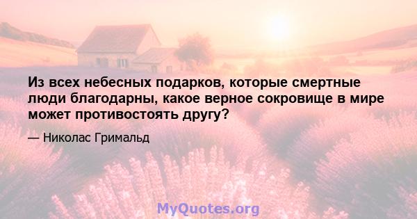 Из всех небесных подарков, которые смертные люди благодарны, какое верное сокровище в мире может противостоять другу?