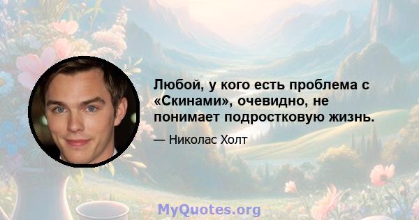 Любой, у кого есть проблема с «Скинами», очевидно, не понимает подростковую жизнь.