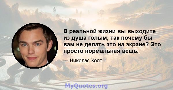 В реальной жизни вы выходите из душа голым, так почему бы вам не делать это на экране? Это просто нормальная вещь.