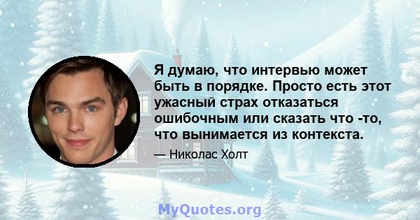 Я думаю, что интервью может быть в порядке. Просто есть этот ужасный страх отказаться ошибочным или сказать что -то, что вынимается из контекста.