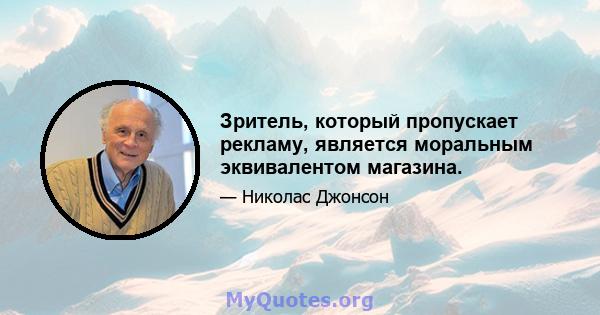 Зритель, который пропускает рекламу, является моральным эквивалентом магазина.