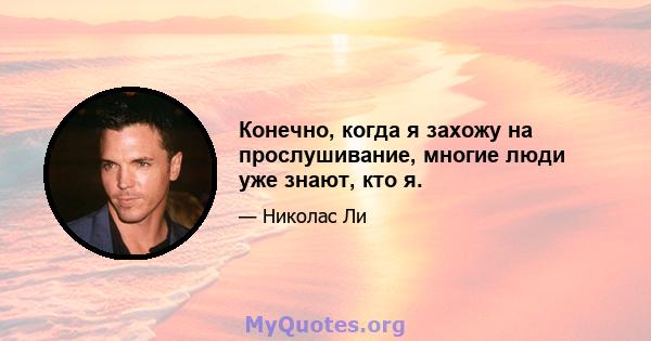 Конечно, когда я захожу на прослушивание, многие люди уже знают, кто я.