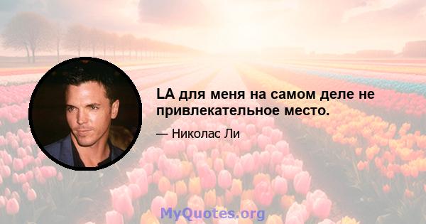 LA для меня на самом деле не привлекательное место.