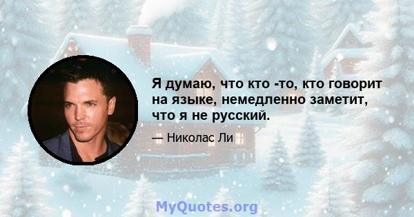 Я думаю, что кто -то, кто говорит на языке, немедленно заметит, что я не русский.